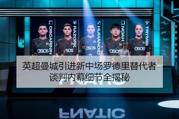 英超曼城引进新中场罗德里替代者 谈判内幕细节全揭秘