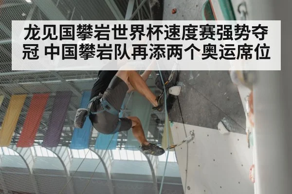 龙见国攀岩世界杯速度赛强势夺冠 中国攀岩队再添两个奥运席位