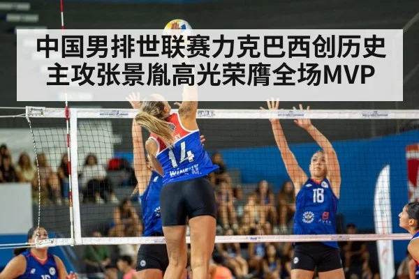 中国男排世联赛力克巴西创历史 主攻张景胤高光荣膺全场MVP